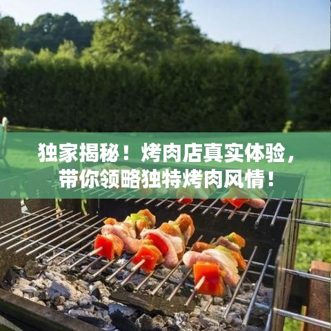 獨(dú)家揭秘！烤肉店真實(shí)體驗(yàn)，帶你領(lǐng)略獨(dú)特烤肉風(fēng)情！