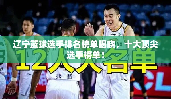 遼寧籃球選手排名榜單揭曉，十大頂尖選手榜單！