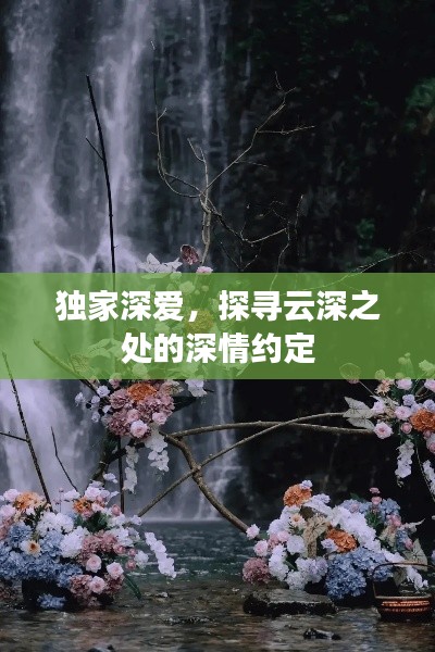 獨(dú)家深愛，探尋云深之處的深情約定
