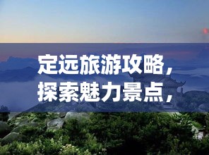 定遠(yuǎn)旅游攻略，探索魅力景點(diǎn)，暢游無(wú)盡風(fēng)光