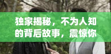 獨家揭秘，不為人知的背后故事，震驚你的耳朵！