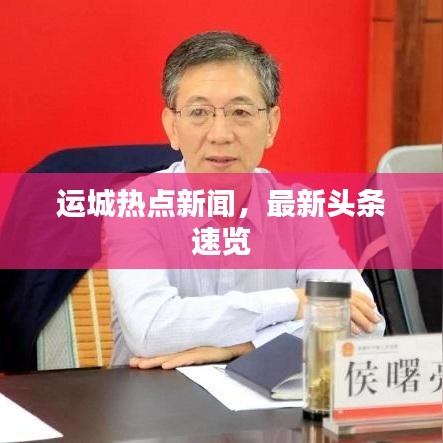 運(yùn)城熱點(diǎn)新聞，最新頭條速覽