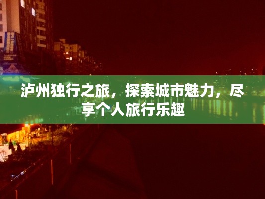 瀘州獨(dú)行之旅，探索城市魅力，盡享個人旅行樂趣