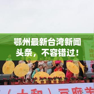 鄂州最新臺(tái)灣新聞?lì)^條，不容錯(cuò)過(guò)！