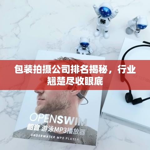 包裝拍攝公司排名揭秘，行業(yè)翹楚盡收眼底