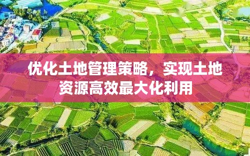 優(yōu)化土地管理策略，實現(xiàn)土地資源高效最大化利用