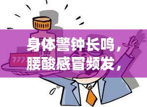身體警鐘長(zhǎng)鳴，腰酸感冒頻發(fā)，健康信號(hào)不容忽視！