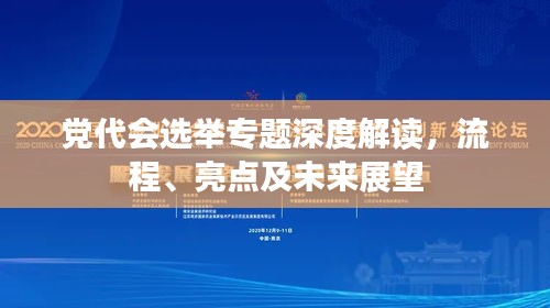 黨代會選舉專題深度解讀，流程、亮點(diǎn)及未來展望