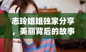 志玲姐姐獨(dú)家分享，美麗背后的故事揭秘