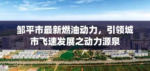 鄒平市最新燃油動(dòng)力，引領(lǐng)城市飛速發(fā)展之動(dòng)力源泉