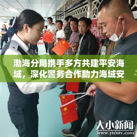 渤海分局?jǐn)y手多方共建平安海域，深化警務(wù)合作助力海域安寧