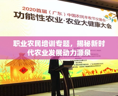 職業(yè)農(nóng)民培訓(xùn)專題，揭秘新時(shí)代農(nóng)業(yè)發(fā)展動(dòng)力源泉