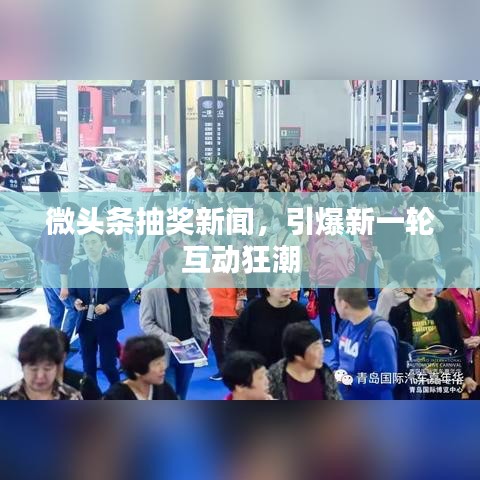 微頭條抽獎(jiǎng)新聞，引爆新一輪互動(dòng)狂潮