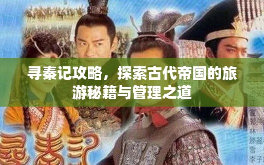 尋秦記攻略，探索古代帝國的旅游秘籍與管理之道