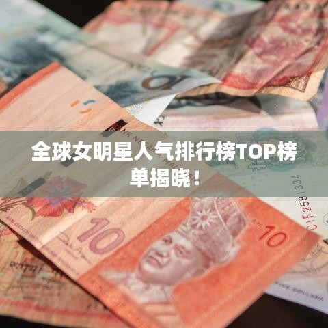 全球女明星人氣排行榜TOP榜單揭曉！