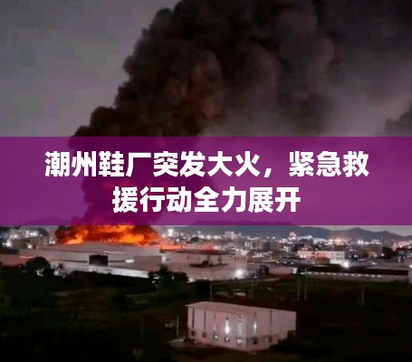 潮州鞋廠突發(fā)大火，緊急救援行動全力展開