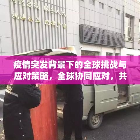疫情突發(fā)背景下的全球挑戰(zhàn)與應(yīng)對(duì)策略，全球協(xié)同應(yīng)對(duì)，共克時(shí)艱