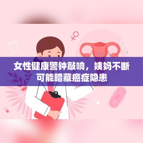 女性健康警鐘敲響，姨媽不斷可能暗藏癌癥隱患