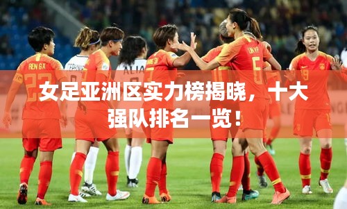 女足亞洲區(qū)實力榜揭曉，十大強隊排名一覽！