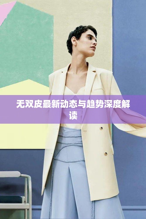 無雙皮最新動(dòng)態(tài)與趨勢(shì)深度解讀