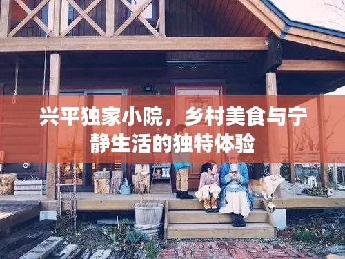 興平獨(dú)家小院，鄉(xiāng)村美食與寧?kù)o生活的獨(dú)特體驗(yàn)