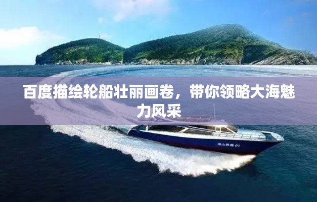 百度描繪輪船壯麗畫卷，帶你領(lǐng)略大海魅力風(fēng)采