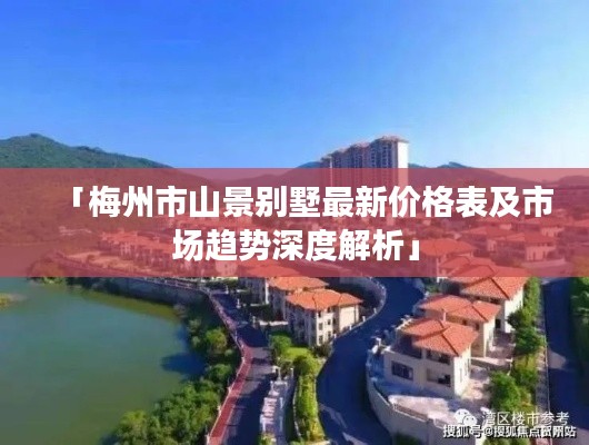 「梅州市山景別墅最新價(jià)格表及市場(chǎng)趨勢(shì)深度解析」