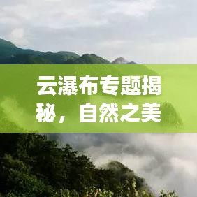 云瀑布專(zhuān)題揭秘，自然之美的新視角探索