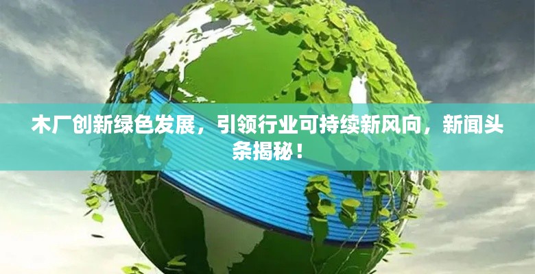 木廠創(chuàng)新綠色發(fā)展，引領(lǐng)行業(yè)可持續(xù)新風(fēng)向，新聞?lì)^條揭秘！