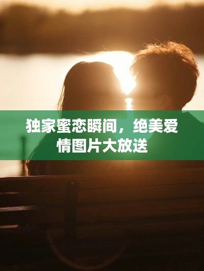 獨家蜜戀瞬間，絕美愛情圖片大放送