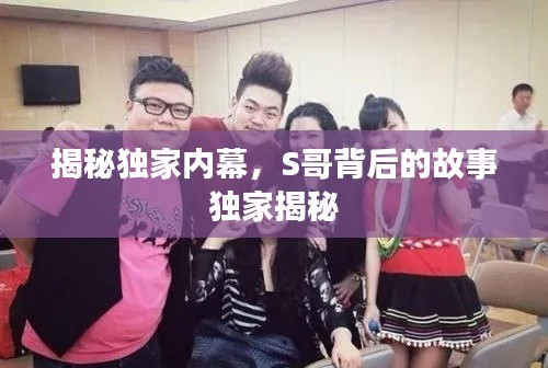 揭秘獨家內(nèi)幕，S哥背后的故事獨家揭秘