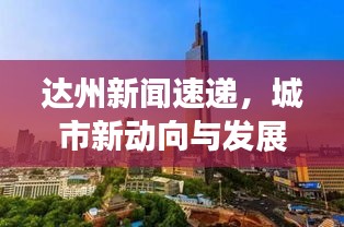 達州新聞速遞，城市新動向與發(fā)展亮點一網(wǎng)打盡