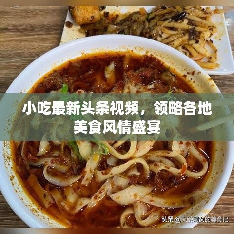 小吃最新頭條視頻，領(lǐng)略各地美食風(fēng)情盛宴
