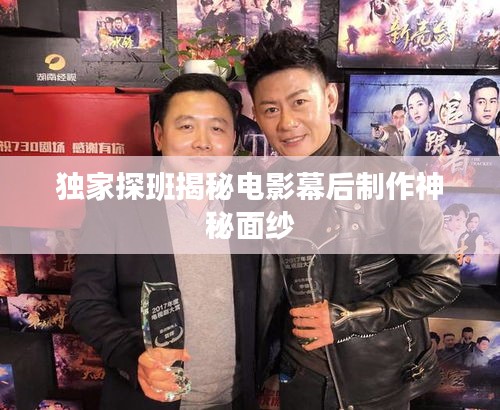 獨(dú)家探班揭秘電影幕后制作神秘面紗
