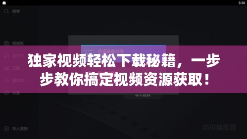 獨家視頻輕松下載秘籍，一步步教你搞定視頻資源獲??！