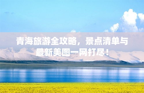 青海旅游全攻略，景點(diǎn)清單與最新美圖一網(wǎng)打盡！