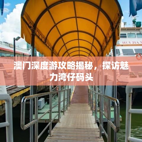 澳門深度游攻略揭秘，探訪魅力灣仔碼頭