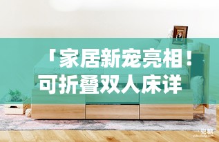 「家居新寵亮相！可折疊雙人床詳細(xì)介紹，百度帶你探索更多！」