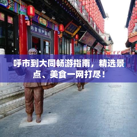 呼市到大同暢游指南，精選景點、美食一網(wǎng)打盡！