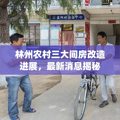 林州農(nóng)村三大間房改造進展，最新消息揭秘