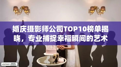 婚慶攝影師公司TOP10榜單揭曉，專業(yè)捕捉幸福瞬間的藝術(shù)之旅