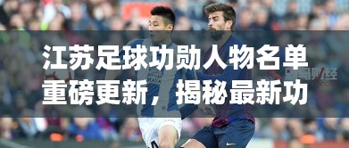 江蘇足球功勛人物名單重磅更新，揭秘最新功勛人物名單