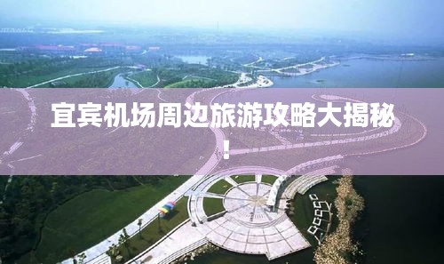 宜賓機場周邊旅游攻略大揭秘！