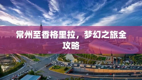 常州至香格里拉，夢幻之旅全攻略