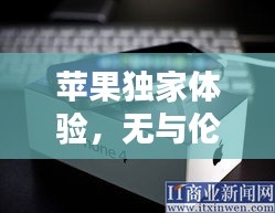 蘋果獨家體驗，無與倫比的獨特魅力