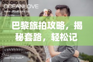巴黎旅拍攻略，揭秘套路，輕松記錄浪漫瞬間