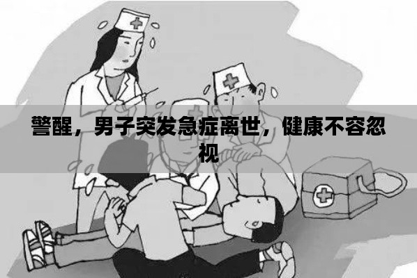 警醒，男子突發(fā)急癥離世，健康不容忽視