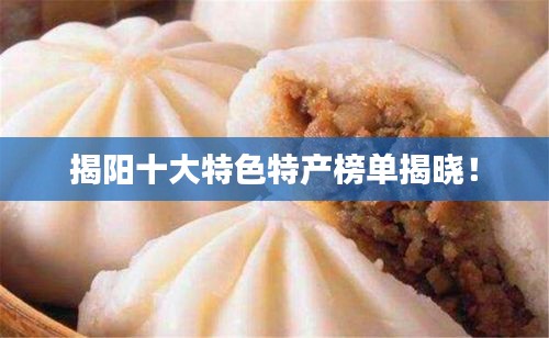 揭陽(yáng)十大特色特產(chǎn)榜單揭曉！