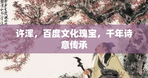 許渾，百度文化瑰寶，千年詩意傳承