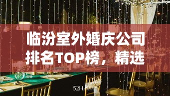 臨汾室外婚慶公司排名TOP榜，精選優(yōu)質(zhì)企業(yè)一覽